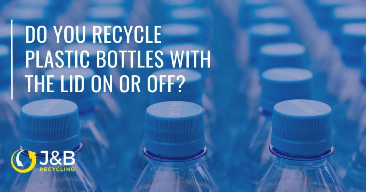 J&B Recycling - Do You Recycle Plastic Bottles With The Lid On Or Off?